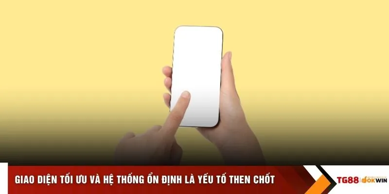 Giao diện tối ưu và hệ thống ổn định là yếu tố then chốt